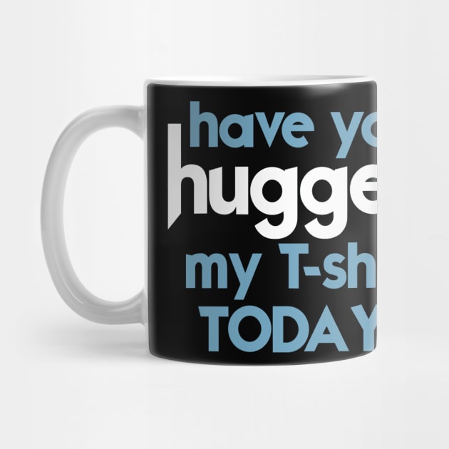 Have You Hugged My T-Shirt Today? by darklordpug